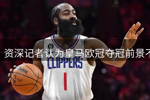 资深记者认为皇马欧冠夺冠前景不乐观